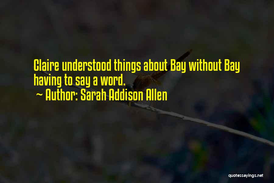 Sarah Addison Allen Quotes: Claire Understood Things About Bay Without Bay Having To Say A Word.