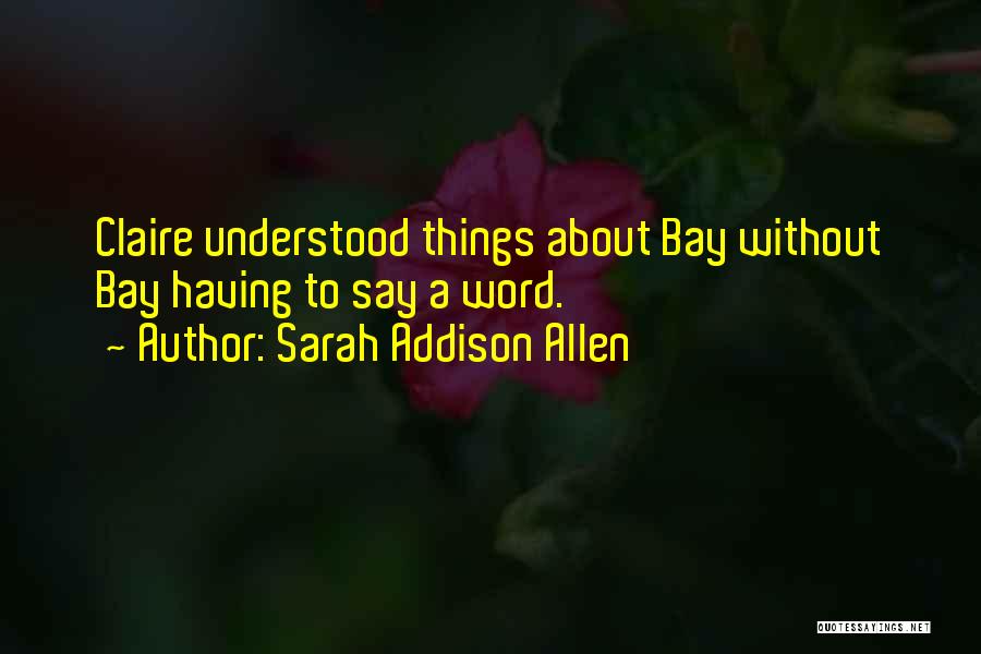 Sarah Addison Allen Quotes: Claire Understood Things About Bay Without Bay Having To Say A Word.