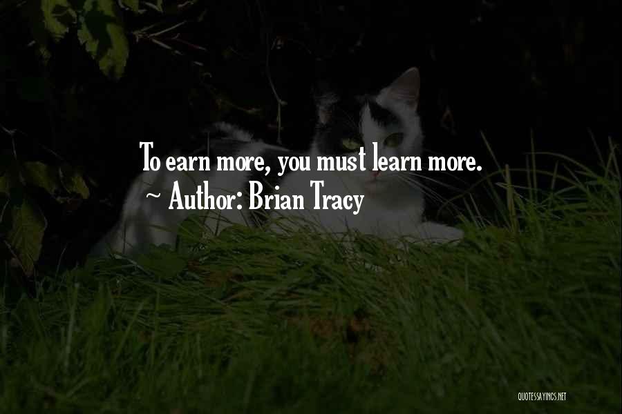 Brian Tracy Quotes: To Earn More, You Must Learn More.