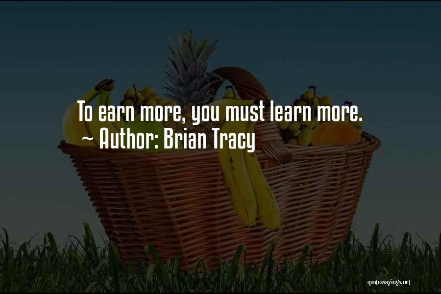 Brian Tracy Quotes: To Earn More, You Must Learn More.