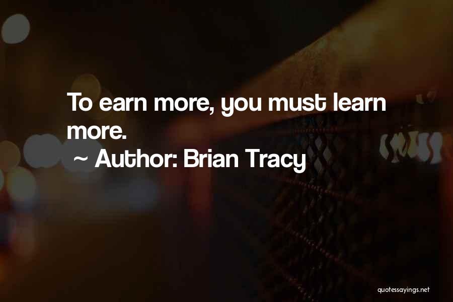 Brian Tracy Quotes: To Earn More, You Must Learn More.