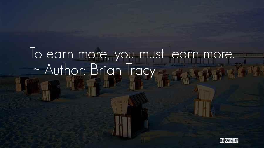 Brian Tracy Quotes: To Earn More, You Must Learn More.