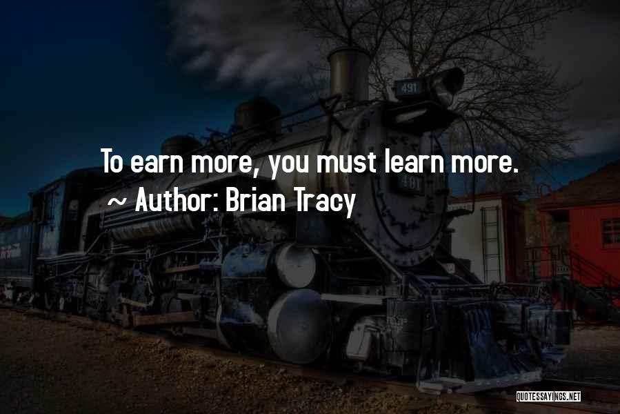 Brian Tracy Quotes: To Earn More, You Must Learn More.