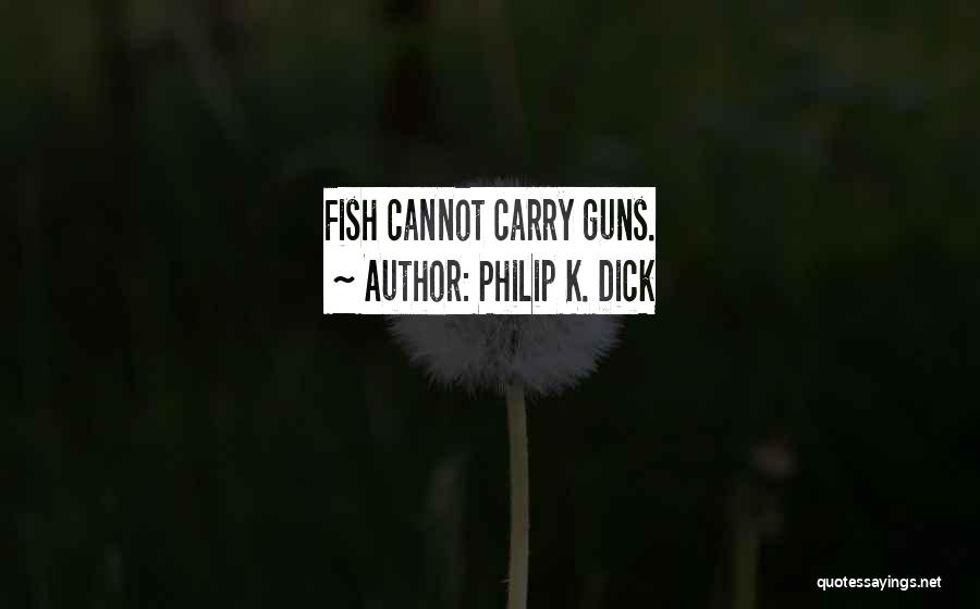 Philip K. Dick Quotes: Fish Cannot Carry Guns.