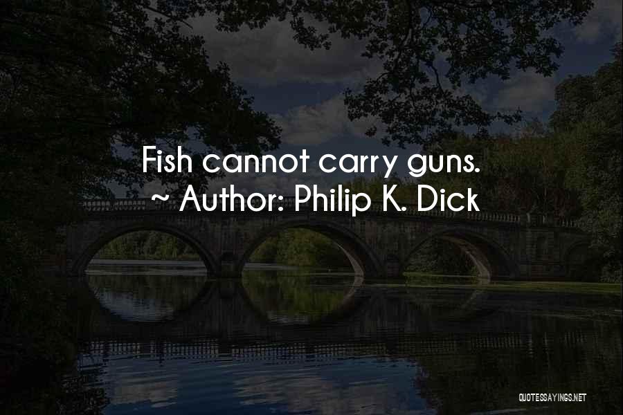 Philip K. Dick Quotes: Fish Cannot Carry Guns.