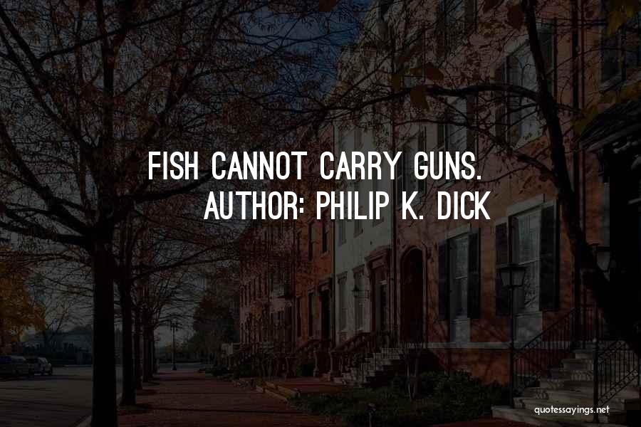 Philip K. Dick Quotes: Fish Cannot Carry Guns.