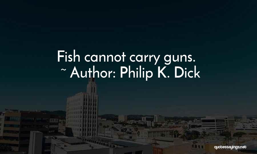 Philip K. Dick Quotes: Fish Cannot Carry Guns.