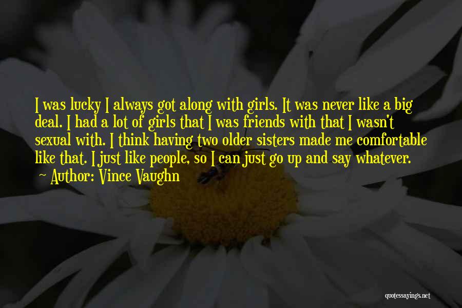 Vince Vaughn Quotes: I Was Lucky I Always Got Along With Girls. It Was Never Like A Big Deal. I Had A Lot