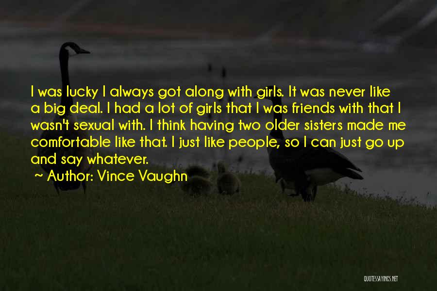 Vince Vaughn Quotes: I Was Lucky I Always Got Along With Girls. It Was Never Like A Big Deal. I Had A Lot