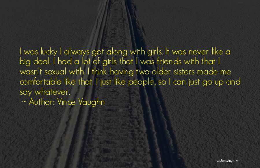 Vince Vaughn Quotes: I Was Lucky I Always Got Along With Girls. It Was Never Like A Big Deal. I Had A Lot