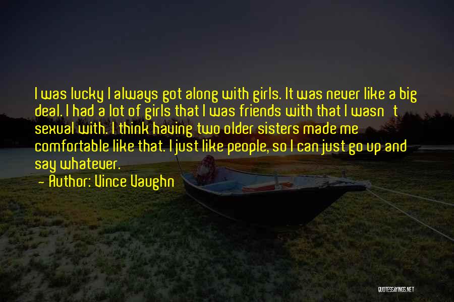 Vince Vaughn Quotes: I Was Lucky I Always Got Along With Girls. It Was Never Like A Big Deal. I Had A Lot