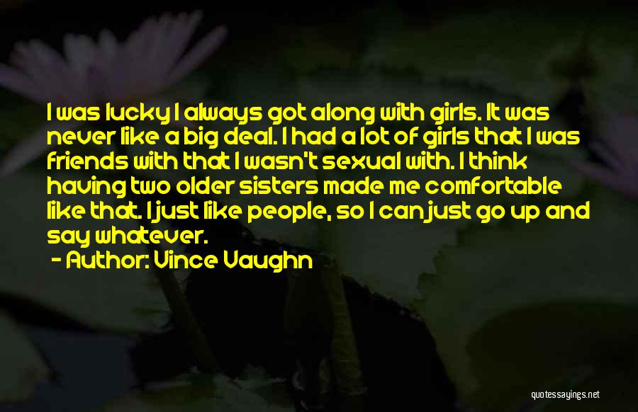 Vince Vaughn Quotes: I Was Lucky I Always Got Along With Girls. It Was Never Like A Big Deal. I Had A Lot