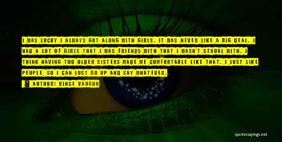 Vince Vaughn Quotes: I Was Lucky I Always Got Along With Girls. It Was Never Like A Big Deal. I Had A Lot