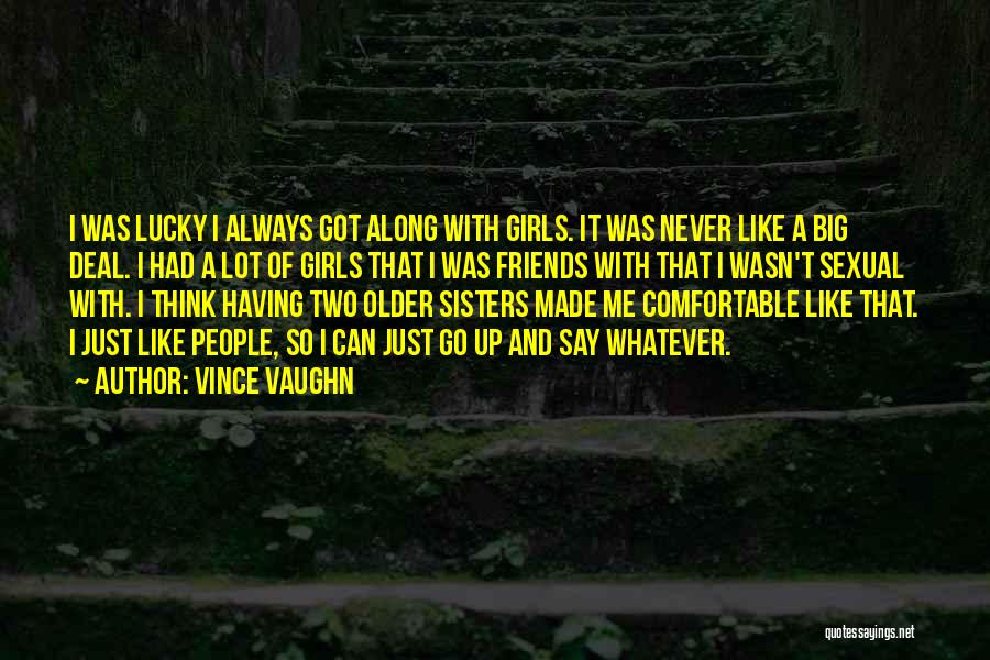 Vince Vaughn Quotes: I Was Lucky I Always Got Along With Girls. It Was Never Like A Big Deal. I Had A Lot