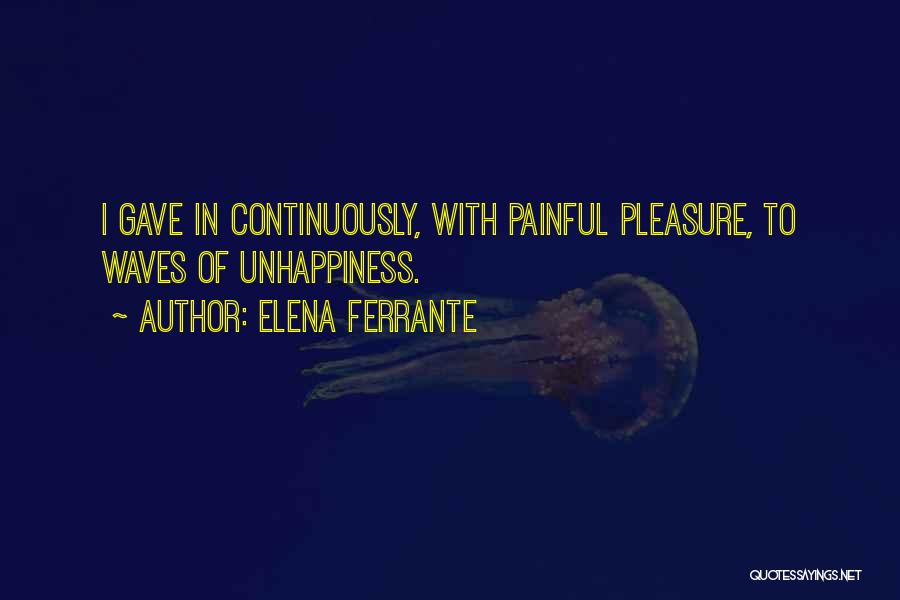 Elena Ferrante Quotes: I Gave In Continuously, With Painful Pleasure, To Waves Of Unhappiness.