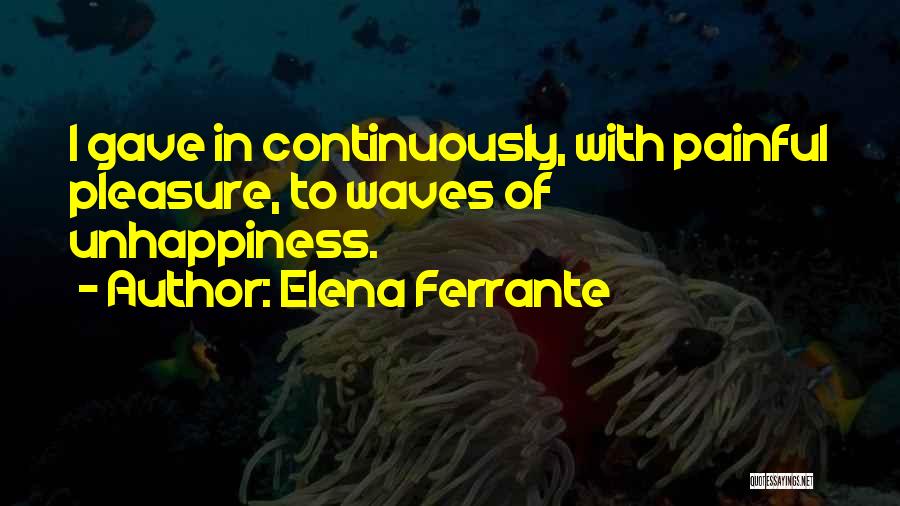 Elena Ferrante Quotes: I Gave In Continuously, With Painful Pleasure, To Waves Of Unhappiness.