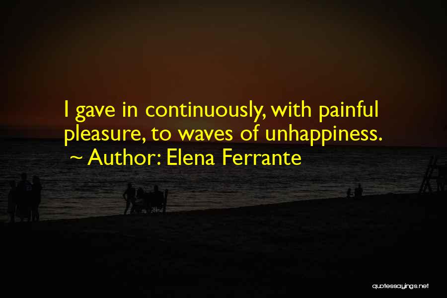 Elena Ferrante Quotes: I Gave In Continuously, With Painful Pleasure, To Waves Of Unhappiness.