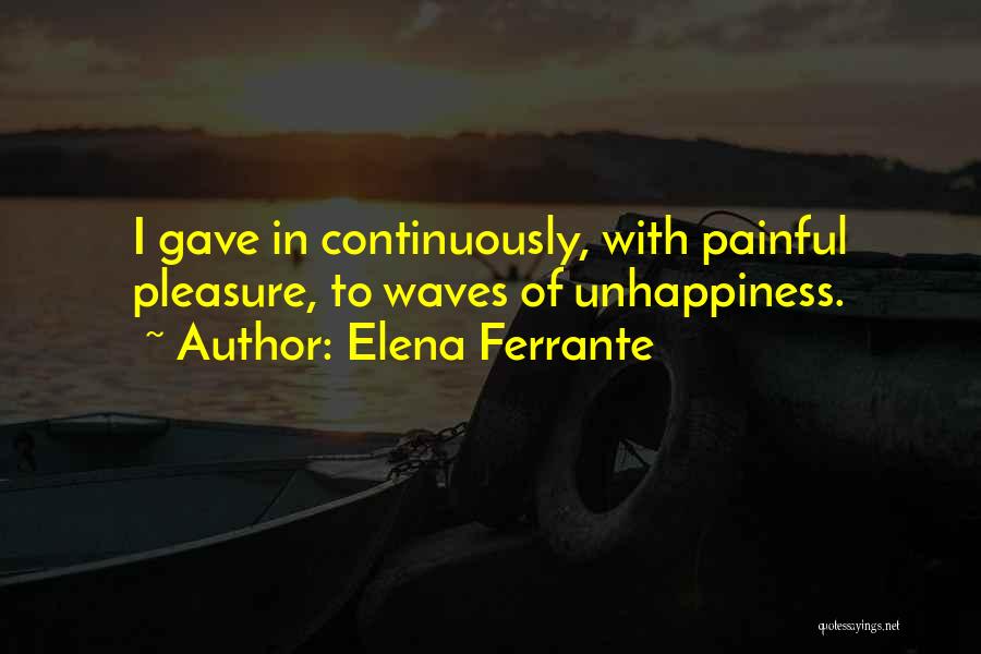 Elena Ferrante Quotes: I Gave In Continuously, With Painful Pleasure, To Waves Of Unhappiness.