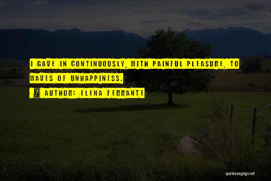 Elena Ferrante Quotes: I Gave In Continuously, With Painful Pleasure, To Waves Of Unhappiness.