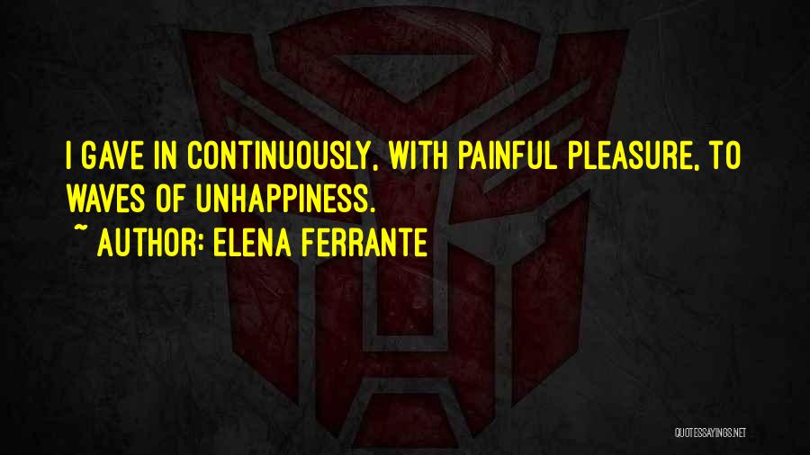 Elena Ferrante Quotes: I Gave In Continuously, With Painful Pleasure, To Waves Of Unhappiness.