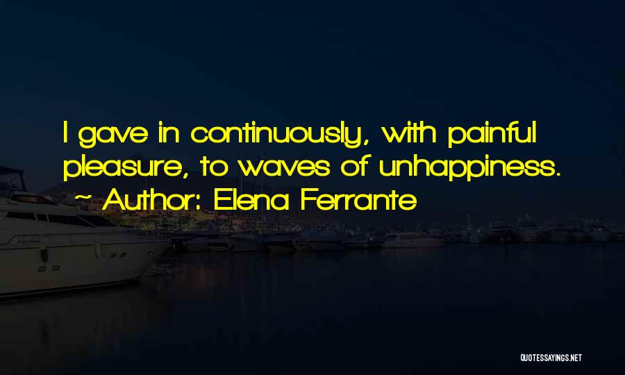 Elena Ferrante Quotes: I Gave In Continuously, With Painful Pleasure, To Waves Of Unhappiness.