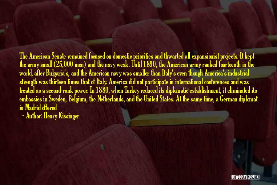 Henry Kissinger Quotes: The American Senate Remained Focused On Domestic Priorities And Thwarted All Expansionist Projects. It Kept The Army Small (25,000 Men)