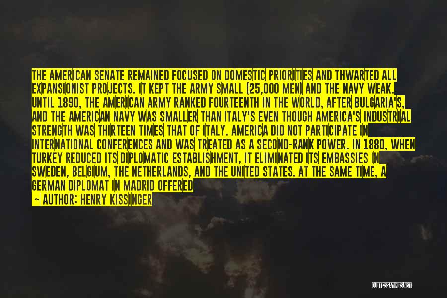 Henry Kissinger Quotes: The American Senate Remained Focused On Domestic Priorities And Thwarted All Expansionist Projects. It Kept The Army Small (25,000 Men)