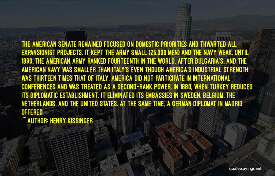 Henry Kissinger Quotes: The American Senate Remained Focused On Domestic Priorities And Thwarted All Expansionist Projects. It Kept The Army Small (25,000 Men)