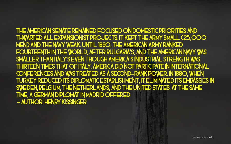 Henry Kissinger Quotes: The American Senate Remained Focused On Domestic Priorities And Thwarted All Expansionist Projects. It Kept The Army Small (25,000 Men)