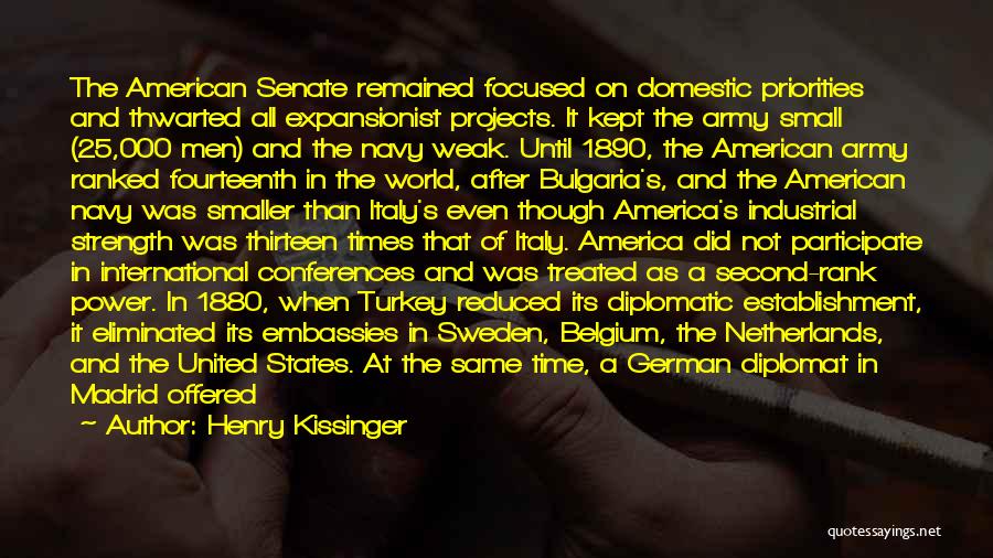 Henry Kissinger Quotes: The American Senate Remained Focused On Domestic Priorities And Thwarted All Expansionist Projects. It Kept The Army Small (25,000 Men)