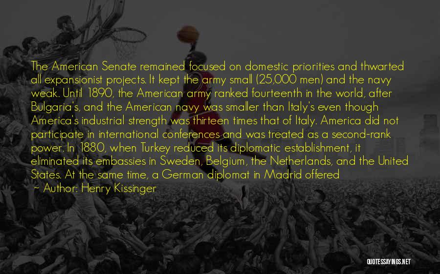 Henry Kissinger Quotes: The American Senate Remained Focused On Domestic Priorities And Thwarted All Expansionist Projects. It Kept The Army Small (25,000 Men)