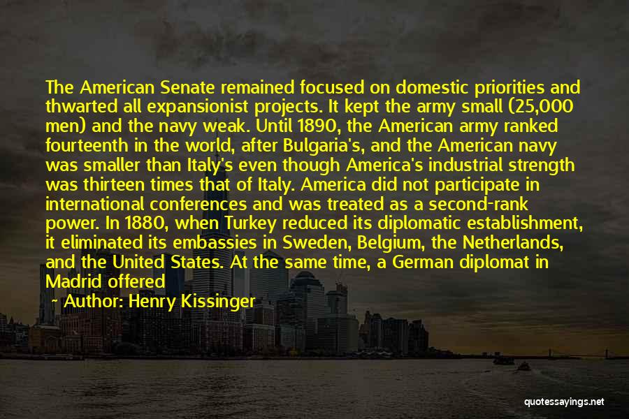 Henry Kissinger Quotes: The American Senate Remained Focused On Domestic Priorities And Thwarted All Expansionist Projects. It Kept The Army Small (25,000 Men)