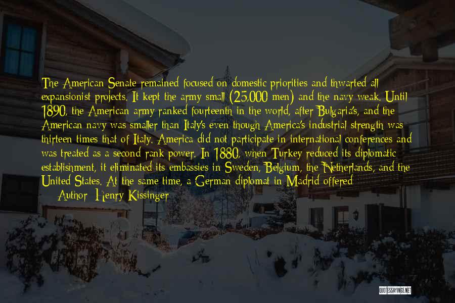 Henry Kissinger Quotes: The American Senate Remained Focused On Domestic Priorities And Thwarted All Expansionist Projects. It Kept The Army Small (25,000 Men)