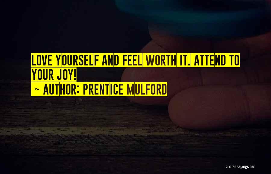 Prentice Mulford Quotes: Love Yourself And Feel Worth It. Attend To Your Joy!