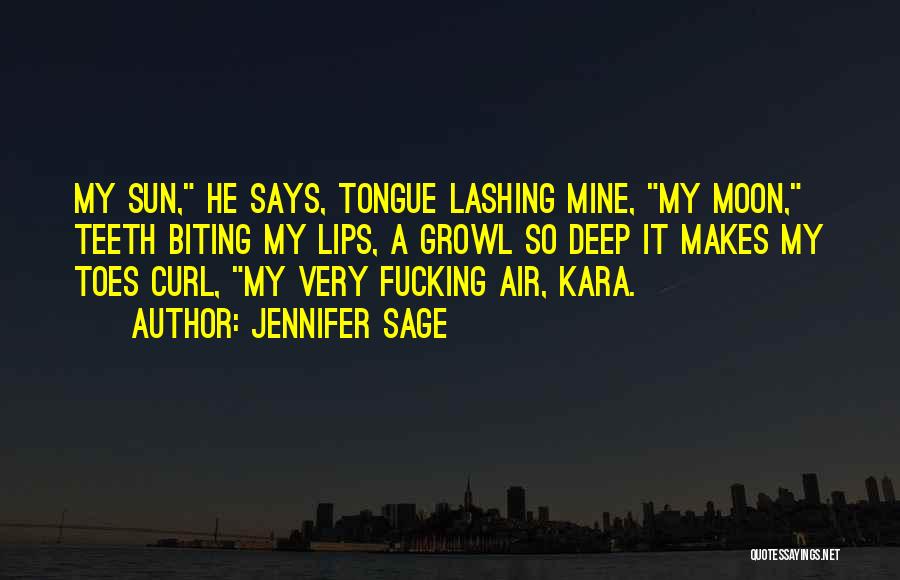 Jennifer Sage Quotes: My Sun, He Says, Tongue Lashing Mine, My Moon, Teeth Biting My Lips, A Growl So Deep It Makes My