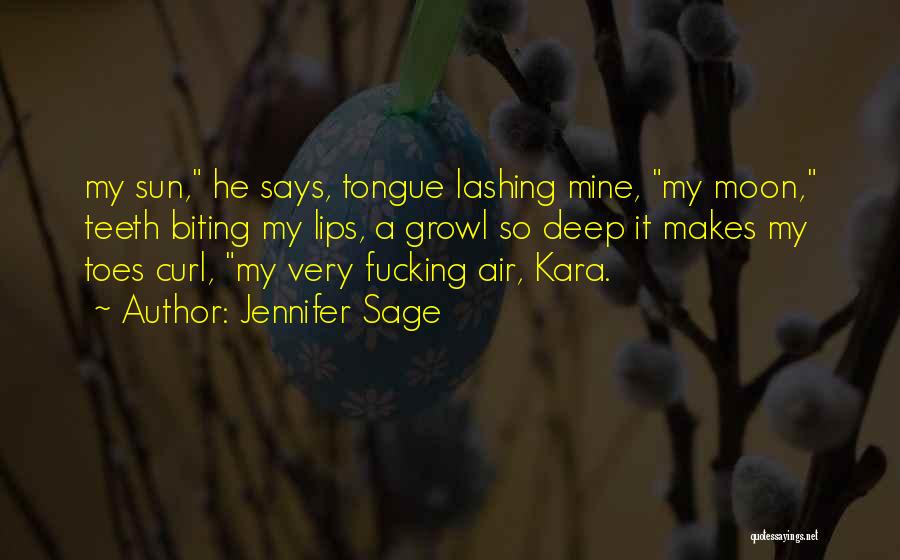 Jennifer Sage Quotes: My Sun, He Says, Tongue Lashing Mine, My Moon, Teeth Biting My Lips, A Growl So Deep It Makes My