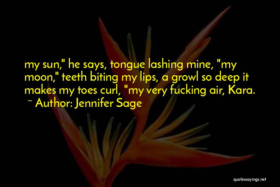 Jennifer Sage Quotes: My Sun, He Says, Tongue Lashing Mine, My Moon, Teeth Biting My Lips, A Growl So Deep It Makes My