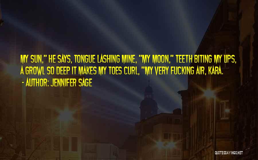 Jennifer Sage Quotes: My Sun, He Says, Tongue Lashing Mine, My Moon, Teeth Biting My Lips, A Growl So Deep It Makes My