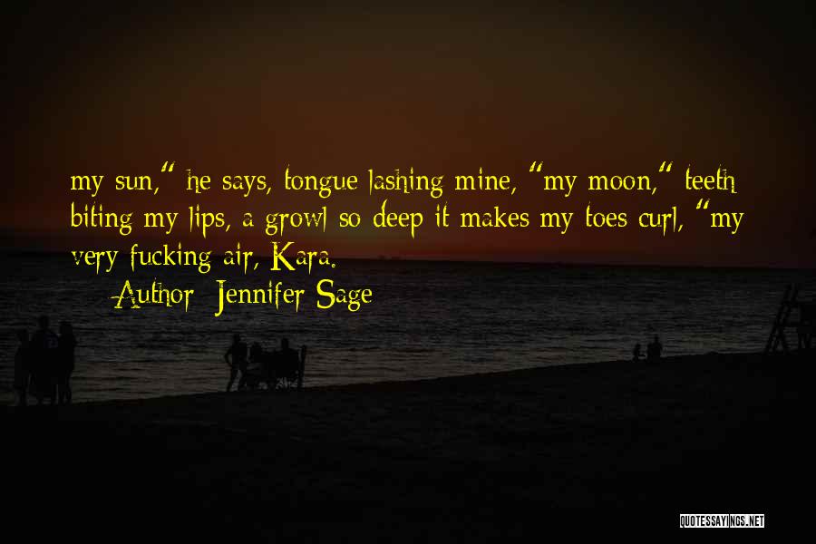 Jennifer Sage Quotes: My Sun, He Says, Tongue Lashing Mine, My Moon, Teeth Biting My Lips, A Growl So Deep It Makes My