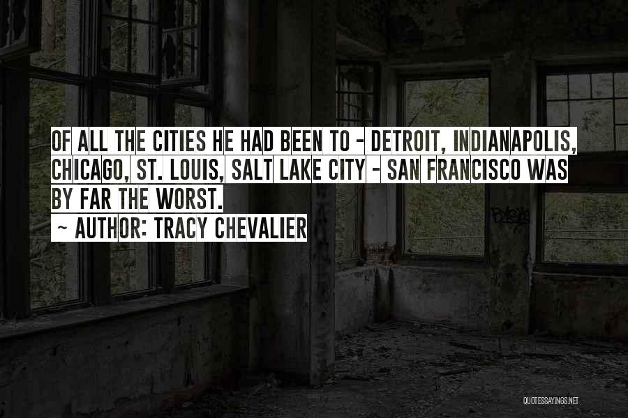 Tracy Chevalier Quotes: Of All The Cities He Had Been To - Detroit, Indianapolis, Chicago, St. Louis, Salt Lake City - San Francisco