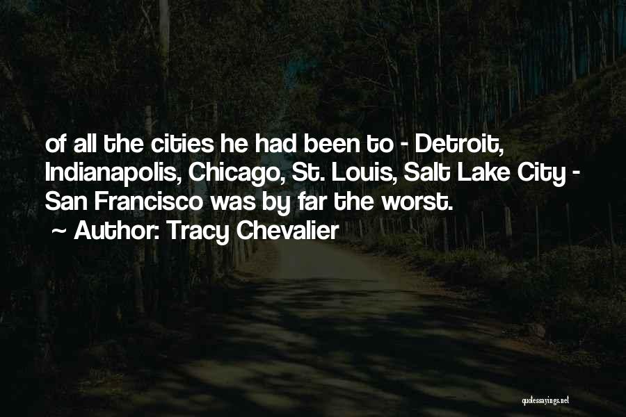 Tracy Chevalier Quotes: Of All The Cities He Had Been To - Detroit, Indianapolis, Chicago, St. Louis, Salt Lake City - San Francisco