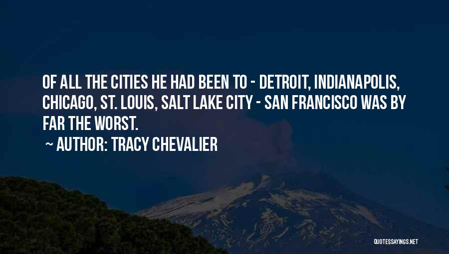 Tracy Chevalier Quotes: Of All The Cities He Had Been To - Detroit, Indianapolis, Chicago, St. Louis, Salt Lake City - San Francisco