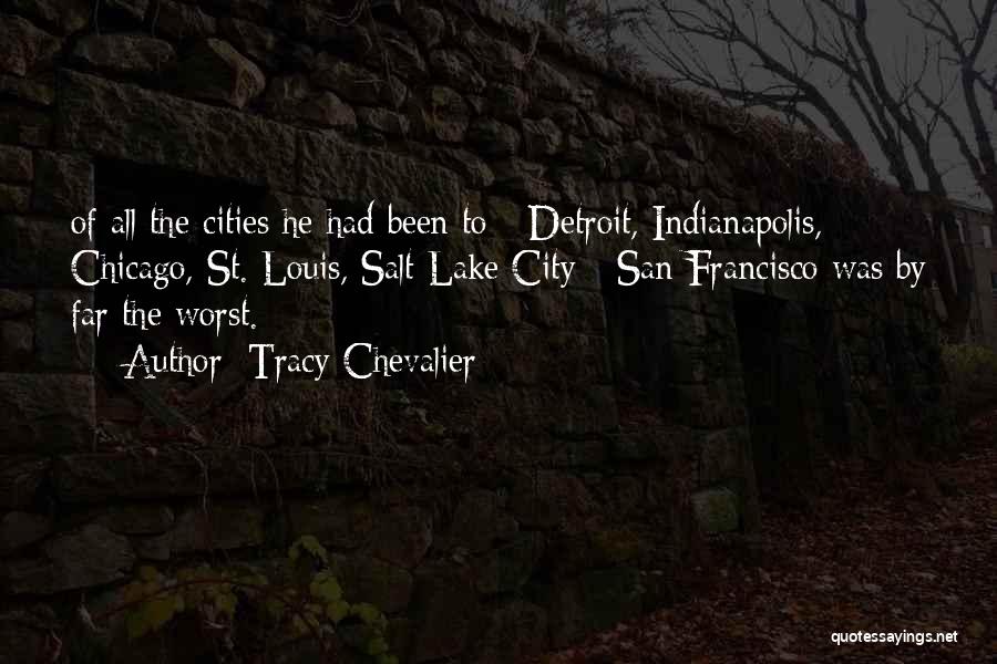 Tracy Chevalier Quotes: Of All The Cities He Had Been To - Detroit, Indianapolis, Chicago, St. Louis, Salt Lake City - San Francisco