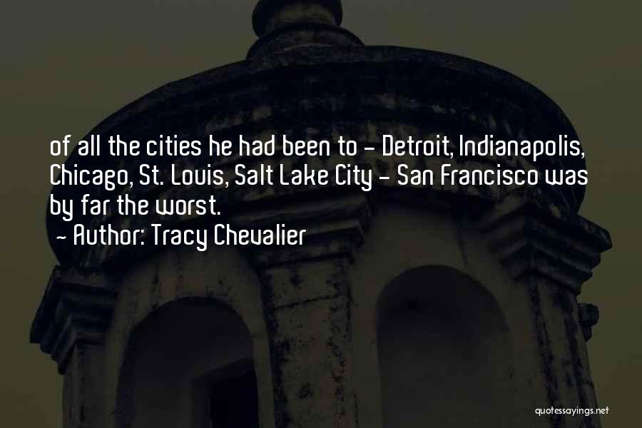 Tracy Chevalier Quotes: Of All The Cities He Had Been To - Detroit, Indianapolis, Chicago, St. Louis, Salt Lake City - San Francisco