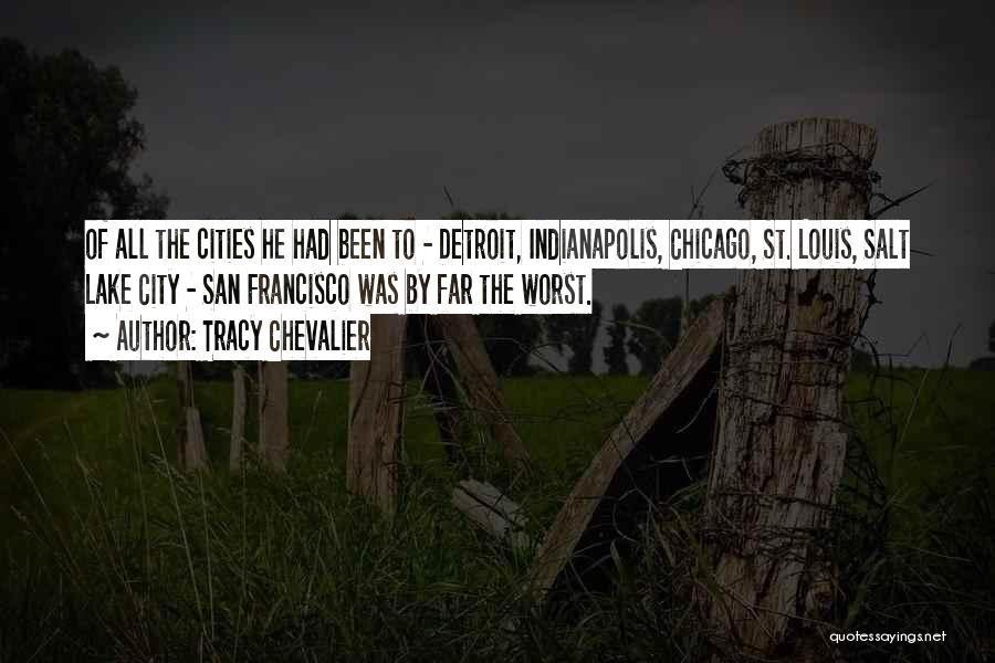 Tracy Chevalier Quotes: Of All The Cities He Had Been To - Detroit, Indianapolis, Chicago, St. Louis, Salt Lake City - San Francisco