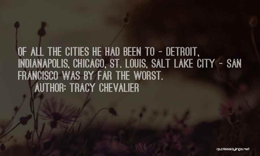 Tracy Chevalier Quotes: Of All The Cities He Had Been To - Detroit, Indianapolis, Chicago, St. Louis, Salt Lake City - San Francisco