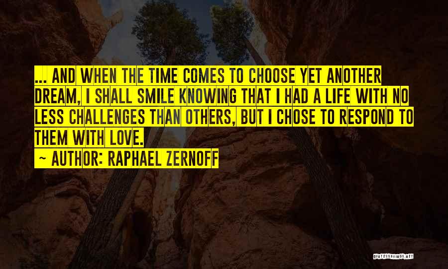 Raphael Zernoff Quotes: ... And When The Time Comes To Choose Yet Another Dream, I Shall Smile Knowing That I Had A Life