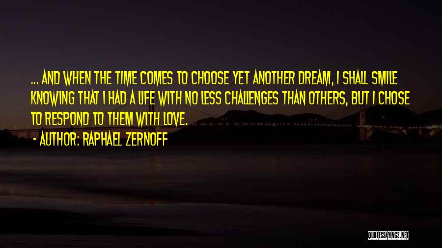 Raphael Zernoff Quotes: ... And When The Time Comes To Choose Yet Another Dream, I Shall Smile Knowing That I Had A Life