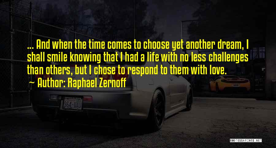 Raphael Zernoff Quotes: ... And When The Time Comes To Choose Yet Another Dream, I Shall Smile Knowing That I Had A Life