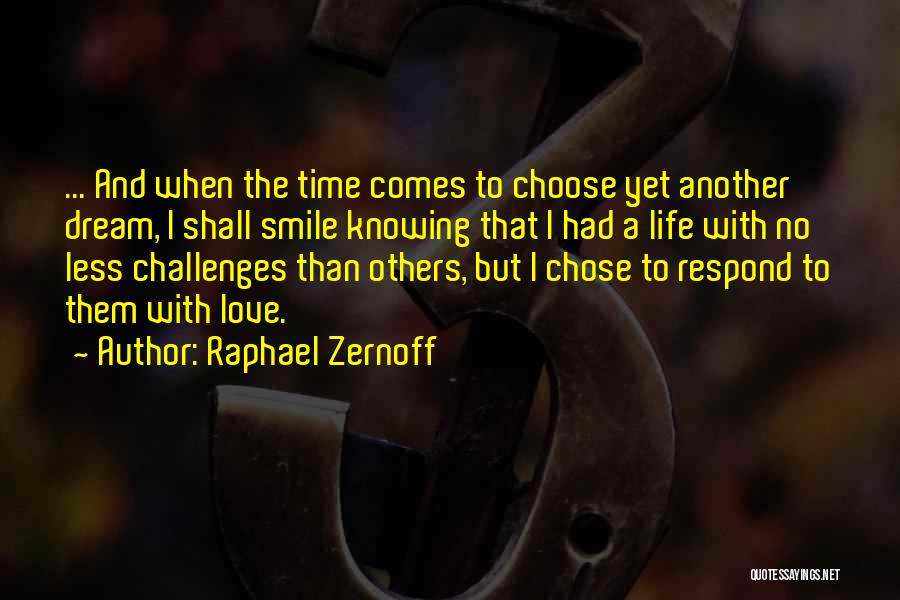 Raphael Zernoff Quotes: ... And When The Time Comes To Choose Yet Another Dream, I Shall Smile Knowing That I Had A Life